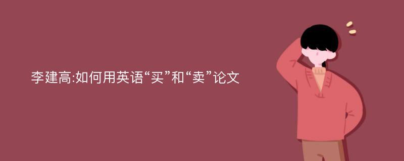 李建高:如何用英语“买”和“卖”论文