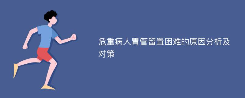 危重病人胃管留置困难的原因分析及对策