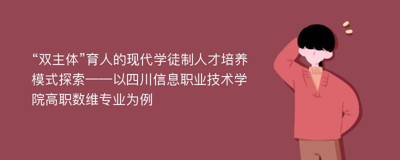 “双主体”育人的现代学徒制人才培养模式探索——以四川信息职业技术学院高职数维专业为例