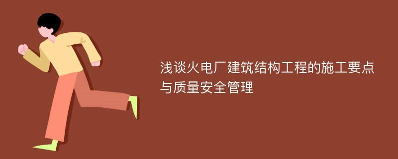 浅谈火电厂建筑结构工程的施工要点与质量安全管理