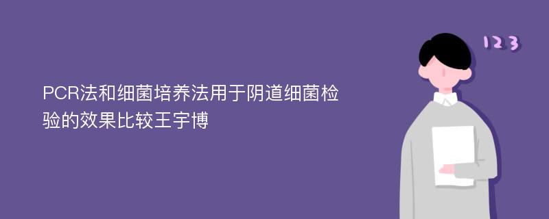 PCR法和细菌培养法用于阴道细菌检验的效果比较王宇博