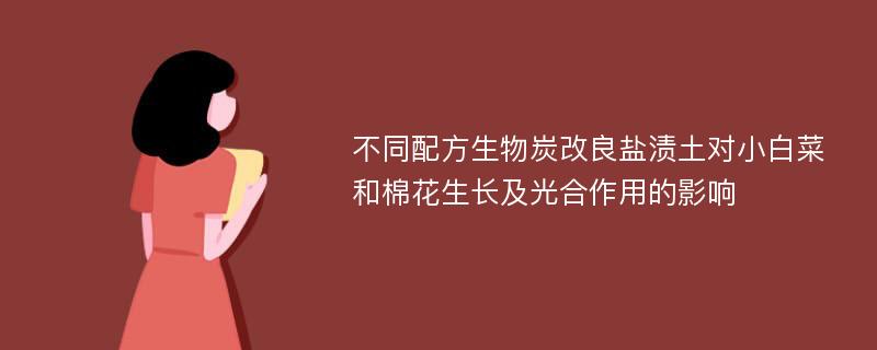 不同配方生物炭改良盐渍土对小白菜和棉花生长及光合作用的影响