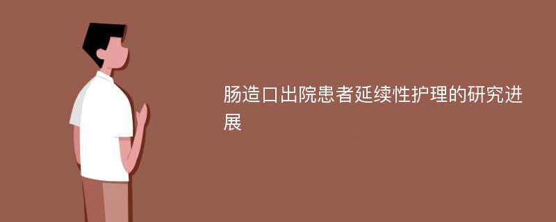 肠造口出院患者延续性护理的研究进展