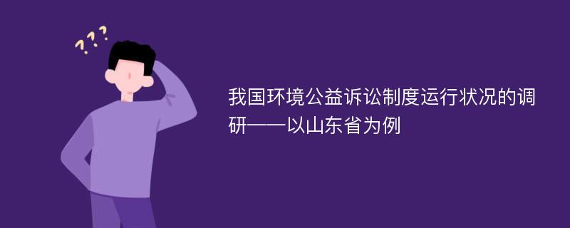 我国环境公益诉讼制度运行状况的调研——以山东省为例