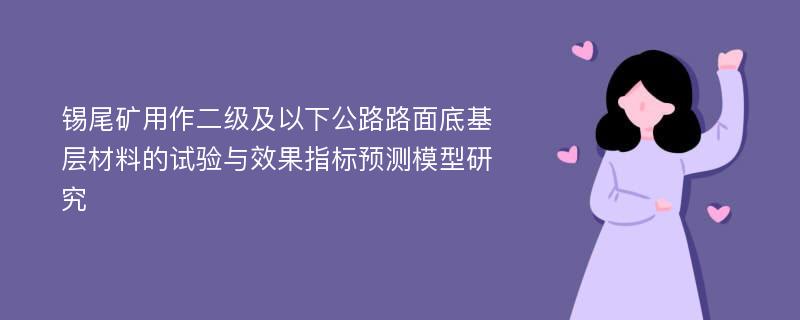 锡尾矿用作二级及以下公路路面底基层材料的试验与效果指标预测模型研究