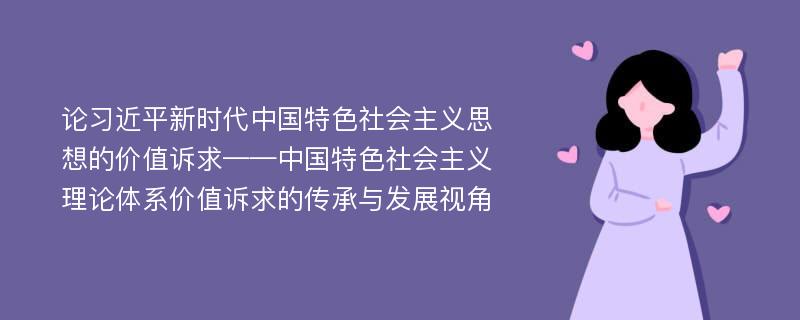 论习近平新时代中国特色社会主义思想的价值诉求——中国特色社会主义理论体系价值诉求的传承与发展视角