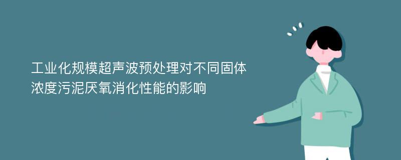 工业化规模超声波预处理对不同固体浓度污泥厌氧消化性能的影响