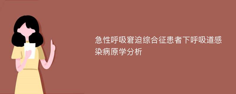 急性呼吸窘迫综合征患者下呼吸道感染病原学分析