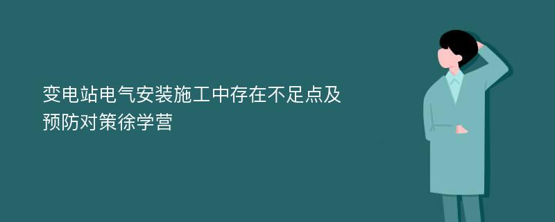 变电站电气安装施工中存在不足点及预防对策徐学营