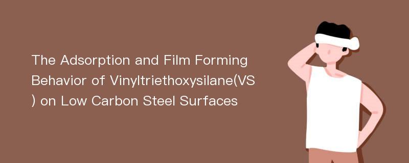 The Adsorption and Film Forming Behavior of Vinyltriethoxysilane(VS) on Low Carbon Steel Surfaces