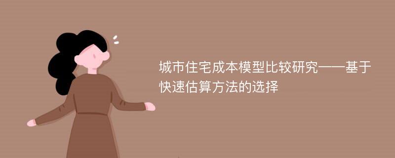 城市住宅成本模型比较研究——基于快速估算方法的选择