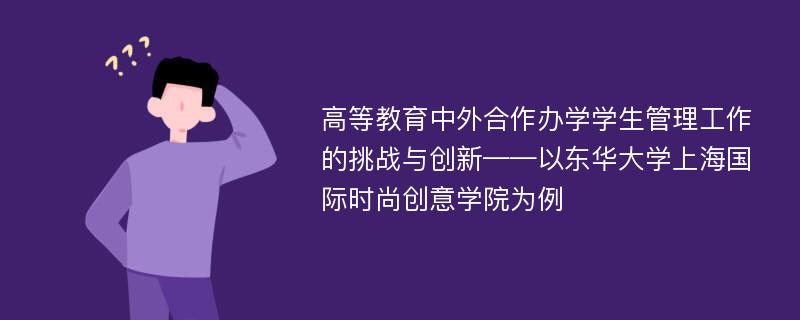 高等教育中外合作办学学生管理工作的挑战与创新——以东华大学上海国际时尚创意学院为例