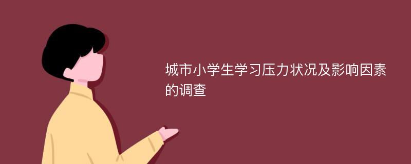 城市小学生学习压力状况及影响因素的调查