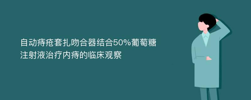 自动痔疮套扎吻合器结合50%葡萄糖注射液治疗内痔的临床观察