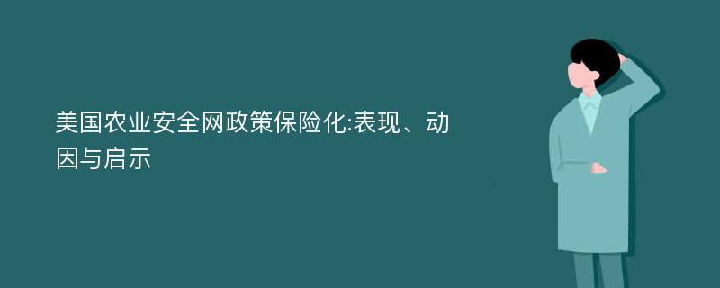 美国农业安全网政策保险化:表现、动因与启示