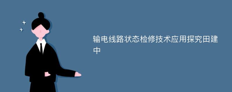 输电线路状态检修技术应用探究田建中