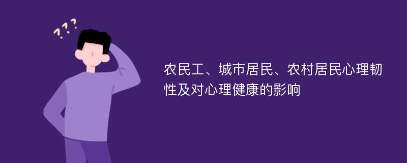 农民工、城市居民、农村居民心理韧性及对心理健康的影响