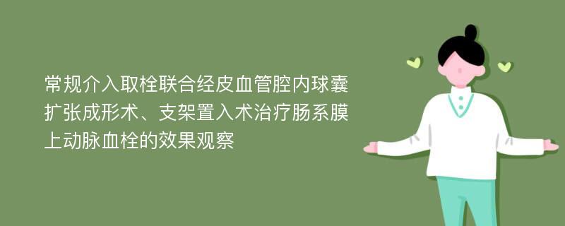 常规介入取栓联合经皮血管腔内球囊扩张成形术、支架置入术治疗肠系膜上动脉血栓的效果观察