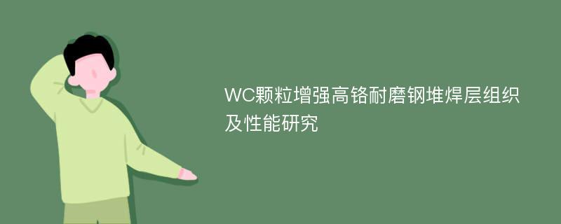 WC颗粒增强高铬耐磨钢堆焊层组织及性能研究