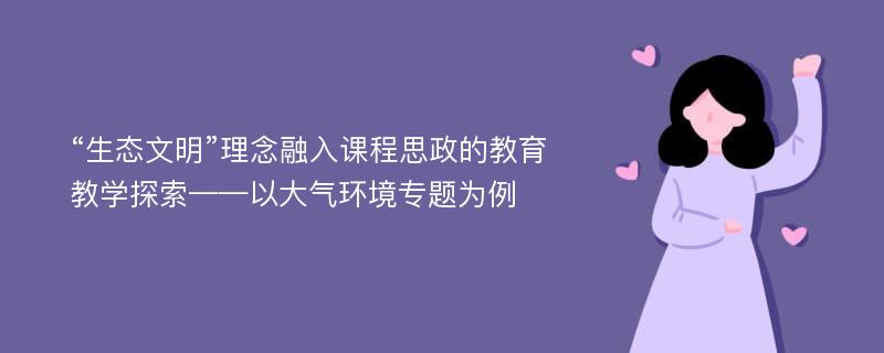 “生态文明”理念融入课程思政的教育教学探索——以大气环境专题为例