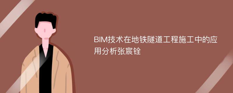 BIM技术在地铁隧道工程施工中的应用分析张宸铨