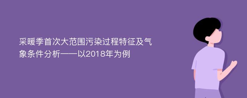 采暖季首次大范围污染过程特征及气象条件分析——以2018年为例