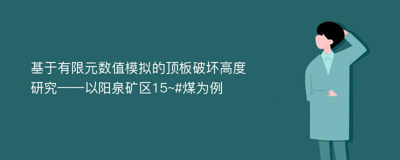 基于有限元数值模拟的顶板破坏高度研究——以阳泉矿区15~#煤为例