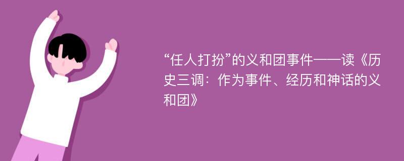 “任人打扮”的义和团事件——读《历史三调：作为事件、经历和神话的义和团》