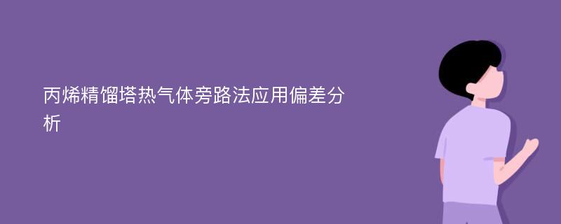 丙烯精馏塔热气体旁路法应用偏差分析