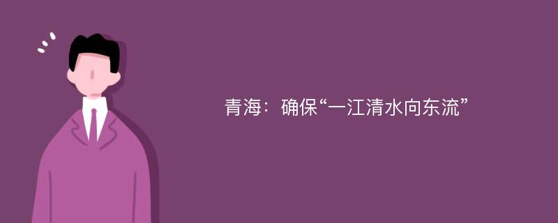 青海：确保“一江清水向东流”