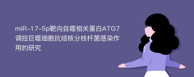 miR-17-5p靶向自噬相关蛋白ATG7调控巨噬细胞抗结核分枝杆菌感染作用的研究