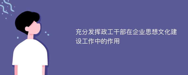 充分发挥政工干部在企业思想文化建设工作中的作用