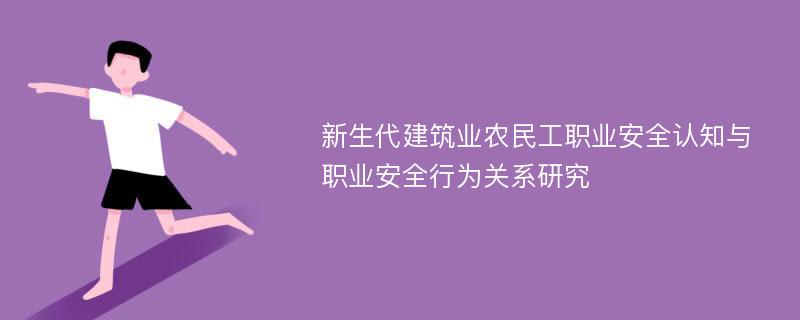 新生代建筑业农民工职业安全认知与职业安全行为关系研究