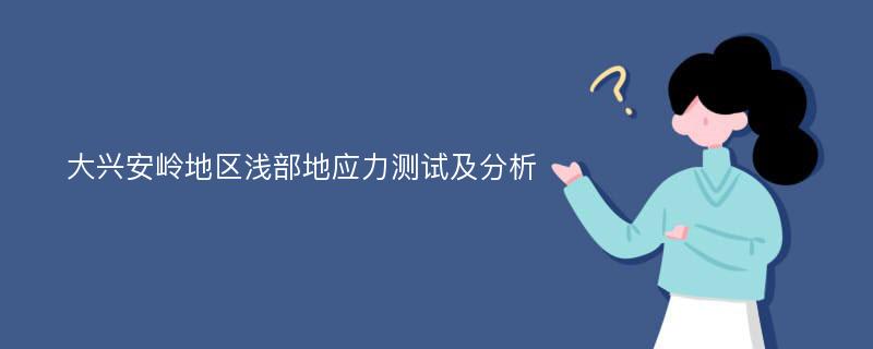 大兴安岭地区浅部地应力测试及分析