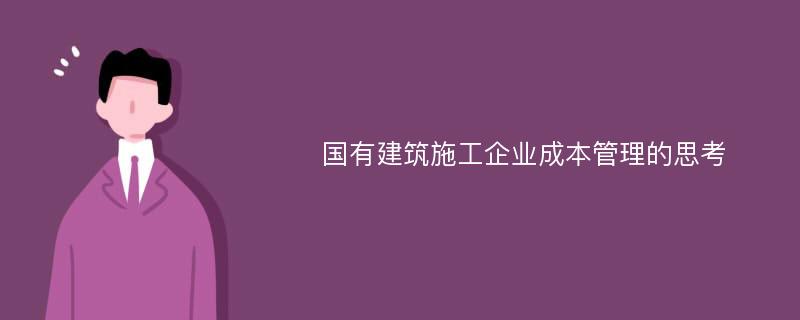 国有建筑施工企业成本管理的思考