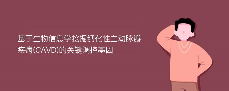 基于生物信息学挖掘钙化性主动脉瓣疾病(CAVD)的关键调控基因