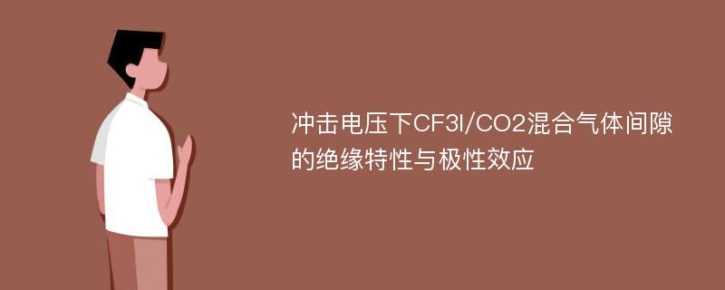 冲击电压下CF3I/CO2混合气体间隙的绝缘特性与极性效应