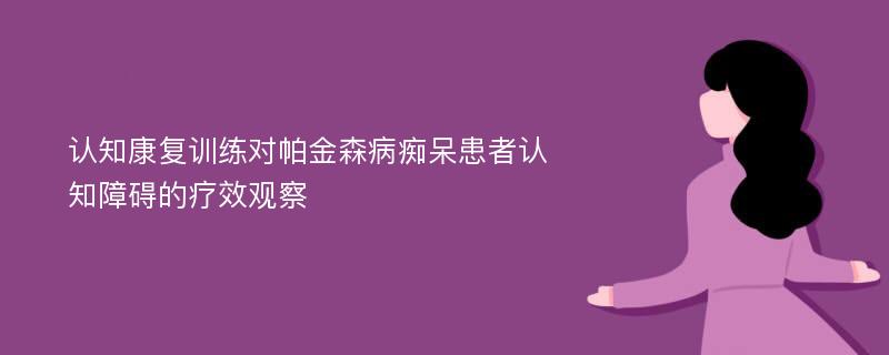 认知康复训练对帕金森病痴呆患者认知障碍的疗效观察