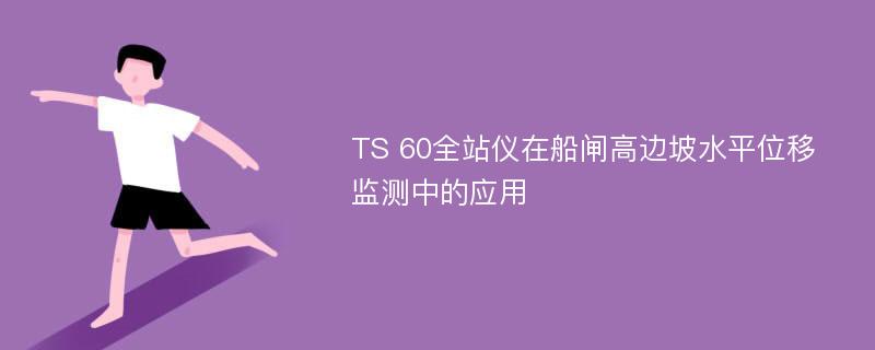 TS 60全站仪在船闸高边坡水平位移监测中的应用