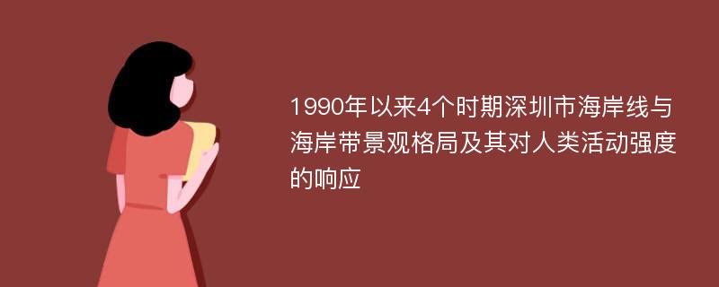 1990年以来4个时期深圳市海岸线与海岸带景观格局及其对人类活动强度的响应