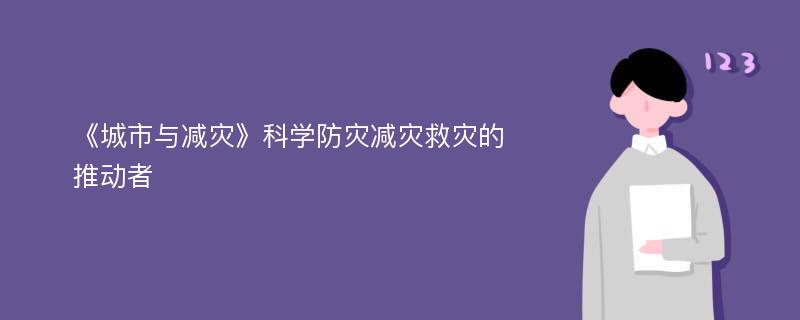 《城市与减灾》科学防灾减灾救灾的推动者