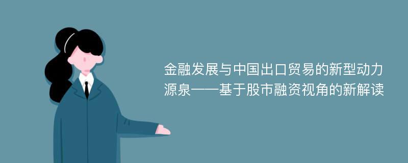 金融发展与中国出口贸易的新型动力源泉——基于股市融资视角的新解读