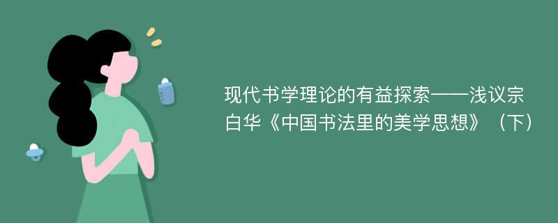 现代书学理论的有益探索——浅议宗白华《中国书法里的美学思想》（下）