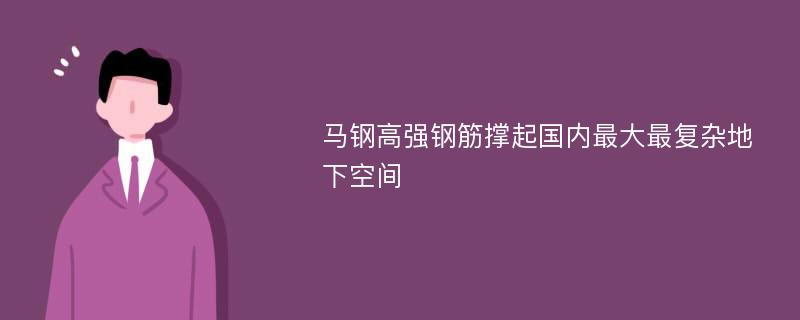 马钢高强钢筋撑起国内最大最复杂地下空间