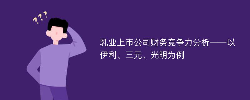 乳业上市公司财务竞争力分析——以伊利、三元、光明为例