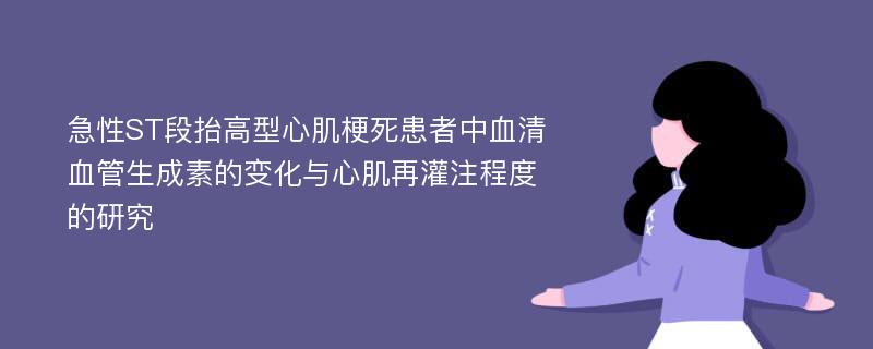 急性ST段抬高型心肌梗死患者中血清血管生成素的变化与心肌再灌注程度的研究