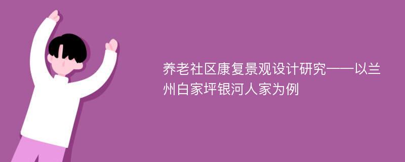 养老社区康复景观设计研究——以兰州白家坪银河人家为例