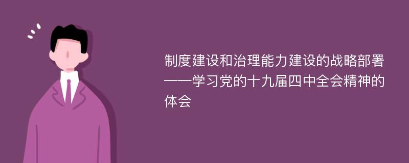 制度建设和治理能力建设的战略部署——学习党的十九届四中全会精神的体会