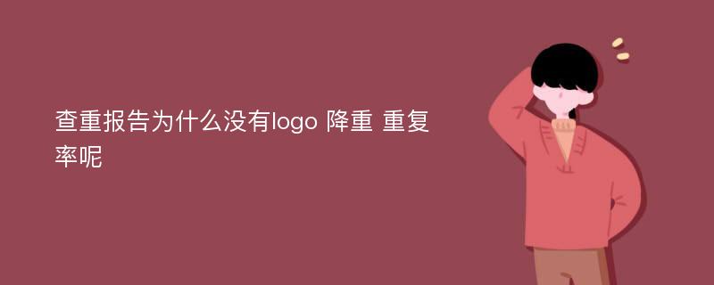 查重报告为什么没有logo 降重 重复率呢