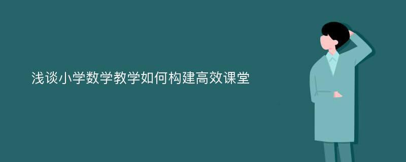 浅谈小学数学教学如何构建高效课堂